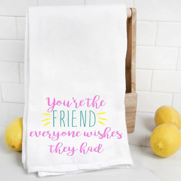 You're The Friend Everyone Wishes They Had Tea Towel